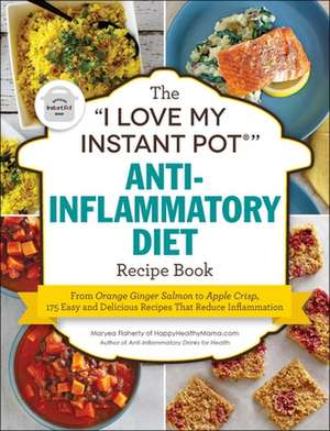 The I Love My Instant Pot(r) Anti-Inflammatory Diet Recipe Book: From Orange Ginger Salmon to Apple Crisp, 175 Easy and Delicious Recipes That Reduce de Maryea Flaherty