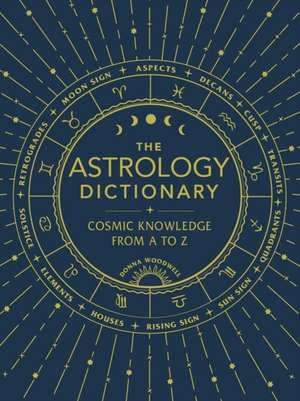 The Astrology Dictionary: Cosmic Knowledge from A to Z de Donna Woodwell