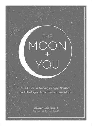 The Moon + You: Your Guide to Finding Energy, Balance, and Healing with the Power of the Moon de Diane Ahlquist