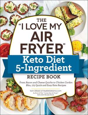 The "I Love My Air Fryer" Keto Diet 5-Ingredient Recipe Book: From Bacon and Cheese Quiche to Chicken Cordon Bleu, 175 Quick and Easy Keto Recipes de Sam Dillard