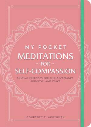 My Pocket Meditations for Self-Compassion: Anytime Exercises for Self-Acceptance, Kindness, and Peace de Courtney E. Ackerman