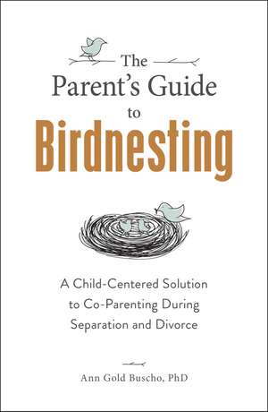 The Parent's Guide to Birdnesting: A Child-Centered Solution to Co-Parenting During Separation and Divorce de Ann Gold Buscho