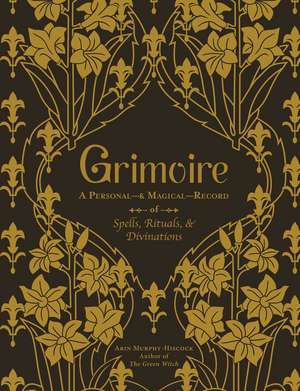 Grimoire: A Personal—& Magical—Record of Spells, Rituals, & Divinations de Arin Murphy-Hiscock