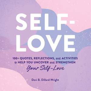 Self-Love: 100+ Quotes, Reflections, and Activities to Help You Uncover and Strengthen Your Self-Love de Devi B. Dillard-Wright PhD