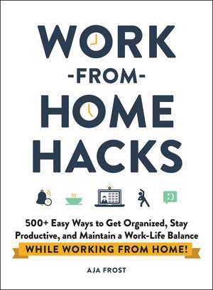 Work-from-Home Hacks: 500+ Easy Ways to Get Organized, Stay Productive, and Maintain a Work-Life Balance While Working from Home! de Aja Frost