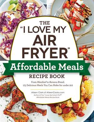 The "I Love My Air Fryer" Affordable Meals Recipe Book: From Meatloaf to Banana Bread, 175 Delicious Meals You Can Make for under $12 de Aileen Clark