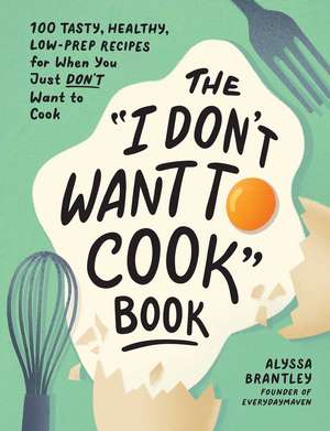 The "I Don't Want to Cook" Book: 100 Tasty, Healthy, Low-Prep Recipes for When You Just Don't Want to Cook de Alyssa Brantley