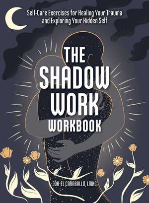 The Shadow Work Workbook: Self-Care Exercises for Healing Your Trauma and Exploring Your Hidden Self de Jor-El Caraballo