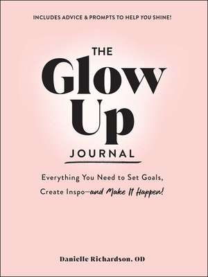 The Glow Up Journal: Everything You Need to Set Goals, Create Inspo—and Make It Happen! de Danielle Richardson