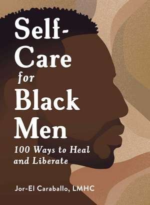 Self-Care for Black Men: 100 Ways to Heal and Liberate de Jor-El Caraballo