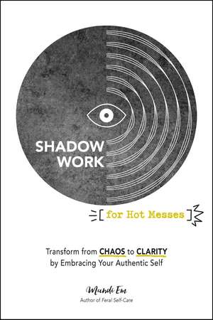 Shadow Work for Hot Messes: Transform from Chaos to Clarity by Embracing Your Authentic Self de Mandi Em