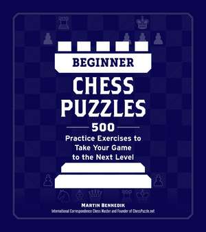 Beginner Chess Puzzles: 500 Practice Exercises to Take Your Game to the Next Level de Martin Bennedik