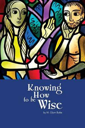 Knowing How to Be Wise de M. Glynn Burke