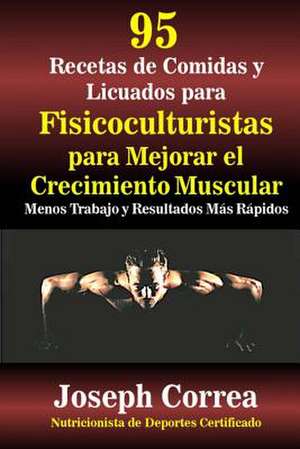 95 Recetas de Comidas y Licuados Para Fisicoculturistas Para Mejorar El Crecimiento Muscular de Correa (Nutricionista De Deportes