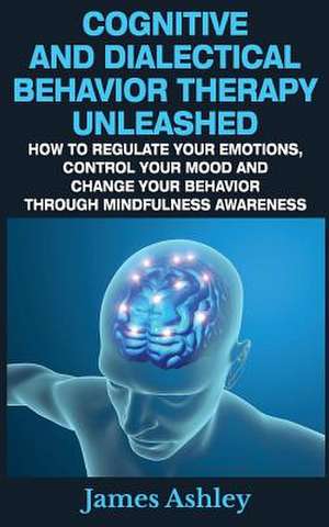 Cognitive and Dialectical Behavior Therapy Unleashed de James Ashley