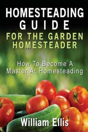 Homesteading Guide for the Garden Homesteader de William Ellis