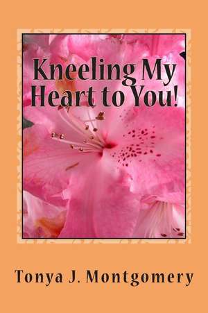 Kneeling My Heart to You!: Memoirs of a Great God de Tonya J. Montgomery