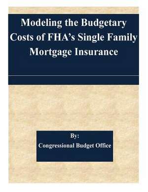 Modeling the Budgetary Costs of FHA's Single Family Mortgage Insurance de Congressional Budget Office