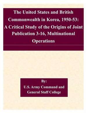 The United States and British Commonwealth in Korea, 1950-53 de U. S. Army Command and General Staff Col