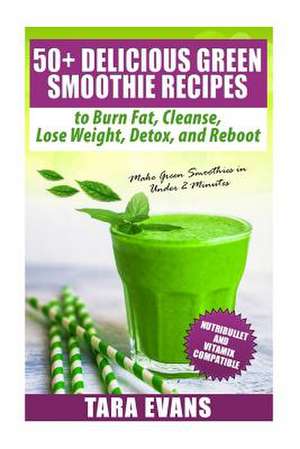 50+ Delicious Green Smoothie Recipes to Burn Fat, Cleanse, Lose Weight, Detox, and Reboot de Tara Evans