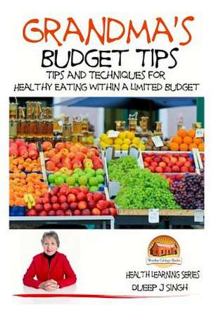 Grandma's Budget Tips - Tips and Techniques for Healthy Eating Within a Limited de Dueep J. Singh