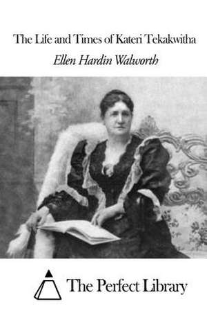 The Life and Times of Kateri Tekakwitha de Walworth, Ellen Hardin