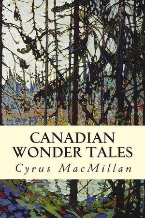 Canadian Wonder Tales de Cyrus MacMillan