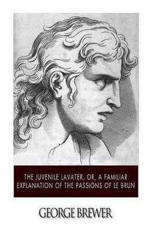 The Juvenile Lavater, Or, a Familiar Explanation of the Passions of Le Brun de George Brewer