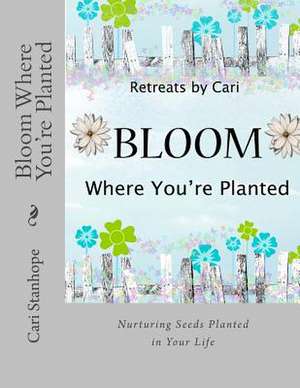 Bloom Where You're Planted de Cari Stanhope