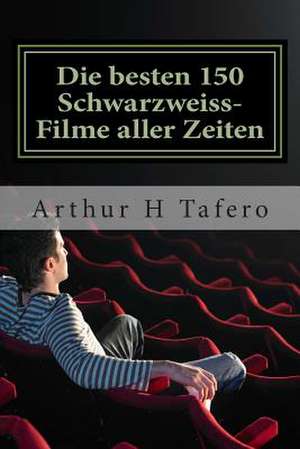 Die Besten 150 Schwarzweiss-Filme Aller Zeiten de Tafero, Arthur H.