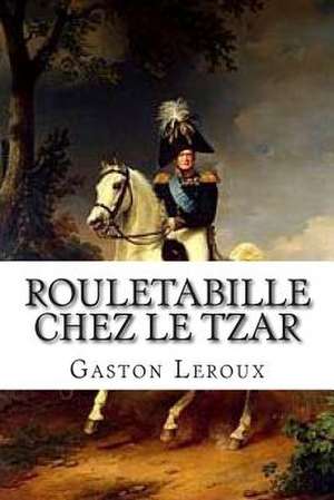 Rouletabille Chez Le Tzar de M. Gaston LeRoux