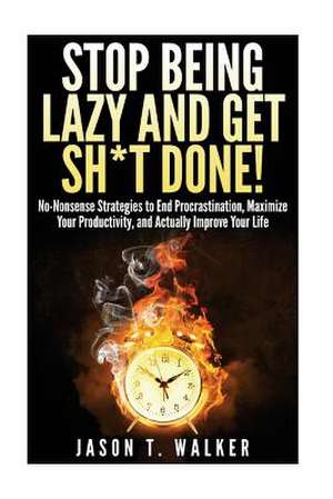 Stop Being Lazy and Get Sh*t Done! de Jason T. Walker