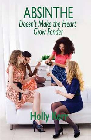 Absinthe Doesn't Make the Heart Grow Fonder de Holly Kerr