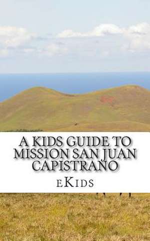 A Kids Guide to Mission San Juan Capistrano de Ekids