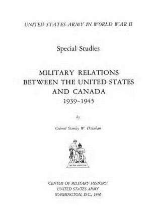 Military Relations Between the United States and Canada 1939-1945 de Center of Military History United States