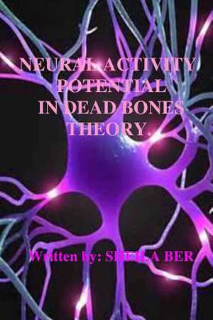 Neural Activity Potential in Dead Bones Theory. Written by Sheila Ber. de Sheila Shulla Ber