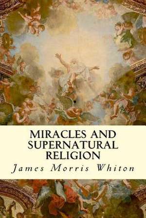 Miracles and Supernatural Religion de James Morris Whiton