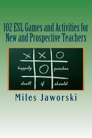 102 ESL Games and Activities for New and Prospective Teachers de Miles Jaworski