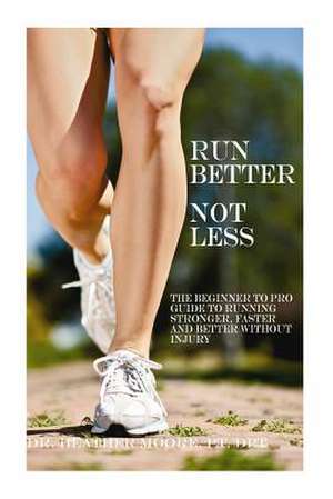 Run Better Not Less de Moore, Pt Dpt, Dr Heather E.