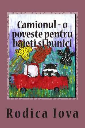 Camionul - O Poveste Pentru Baieti Si Bunici de Rodica Iova