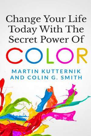 Change Your Life Today with the Secret Power of Color de Martin Kutternik