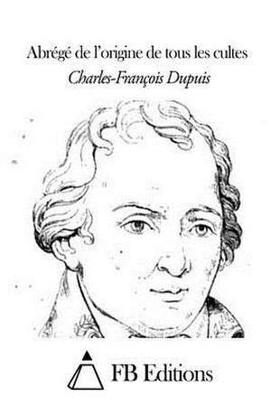 Abrege de L'Origine de Tous Les Cultes de Charles Francois Dupuis