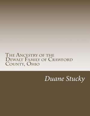 The Ancestry of the Dewalt Family of Crawford County, Ohio de Duane Stucky