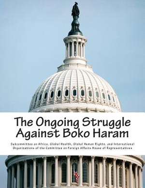 The Ongoing Struggle Against Boko Haram de Global Health G. Subcommittee on Africa