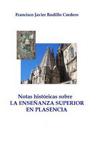 Notas Historicas Sobre La Ensenanza Superior En Plasencia de Francisco Javier Rodillo Cordero