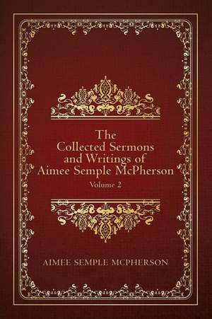 The Collected Sermons and Writings of Aimee Semple McPherson de Aimee Semple McPherson