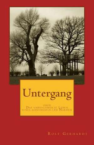 Untergang Oder Das Unbeschwerte Leben Eines Ahnungsvollen Narren de Rolf Gerhardt