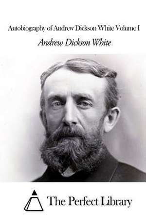 Autobiography of Andrew Dickson White Volume I de Andrew Dickson White