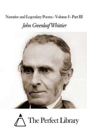 Narrative and Legendary Poems - Volume I - Part III de John Greenleaf Whittier