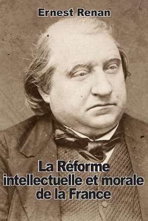 La Reforme Intellectuelle Et Morale de La France de Renan, Ernest